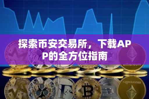 探索币安交易所，下载APP的全方位指南
