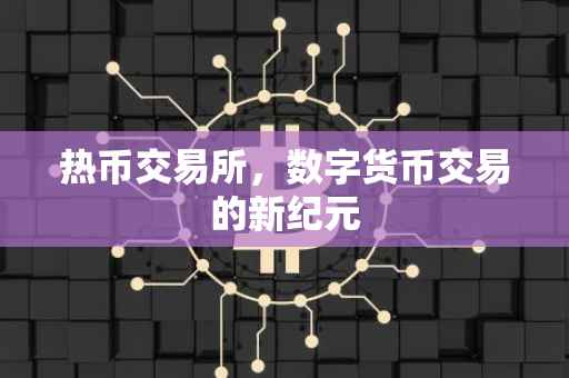 热币交易所，数字货币交易的新纪元