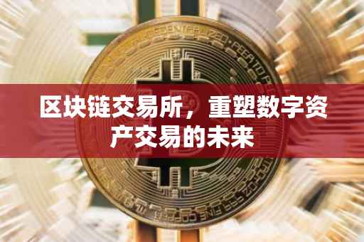 区块链交易所，重塑数字资产交易的未来