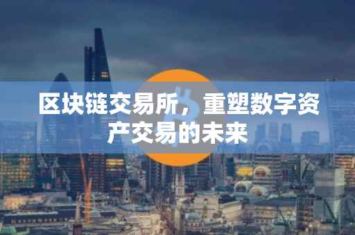 区块链交易所，重塑数字资产交易的未来