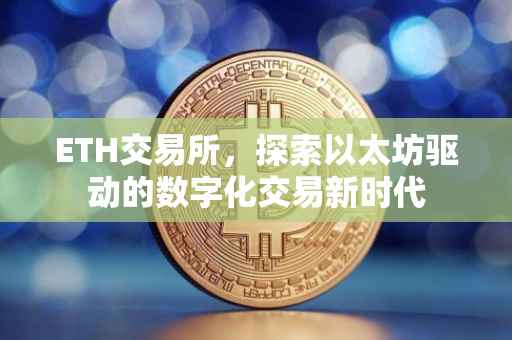 ETH交易所，探索以太坊驱动的数字化交易新时代
