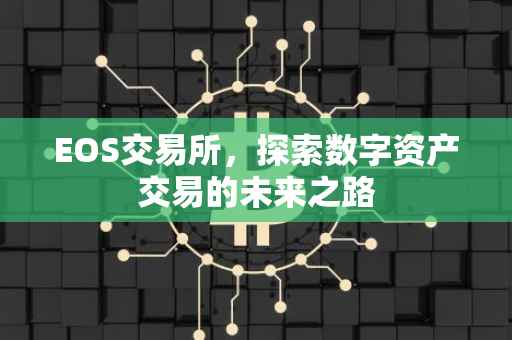 EOS交易所，探索数字资产交易的未来之路