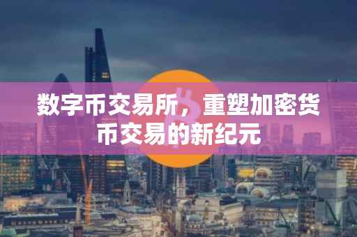 数字币交易所，重塑加密货币交易的新纪元