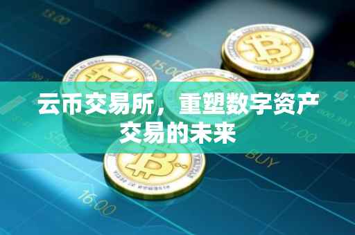 云币交易所，重塑数字资产交易的未来