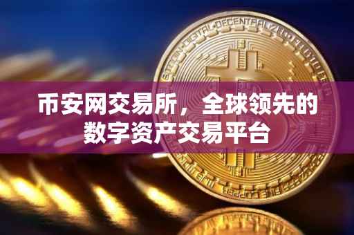 币安网交易所，全球领先的数字资产交易平台