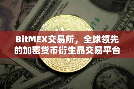 BitMEX交易所，全球领先的加密货币衍生品交易平台