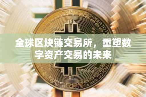 全球区块链交易所，重塑数字资产交易的未来