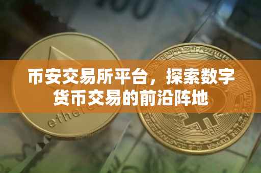 币安交易所平台，探索数字货币交易的前沿阵地