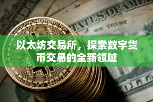 以太坊交易所，探索数字货币交易的全新领域