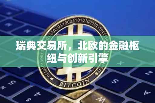 瑞典交易所，北欧的金融枢纽与创新引擎