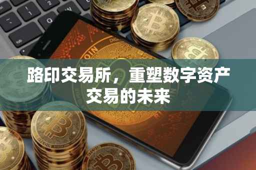 路印交易所，重塑数字资产交易的未来