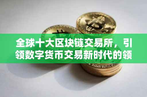 全球十大区块链交易所，引领数字货币交易新时代的领航者