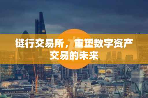 链行交易所，重塑数字资产交易的未来