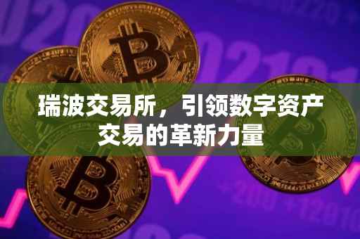 瑞波交易所，引领数字资产交易的革新力量