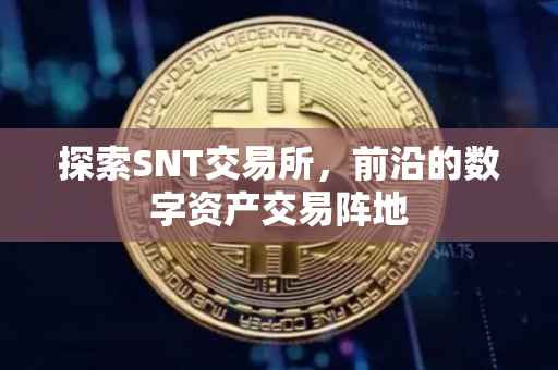探索SNT交易所，前沿的数字资产交易阵地