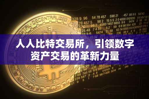人人比特交易所，引领数字资产交易的革新力量