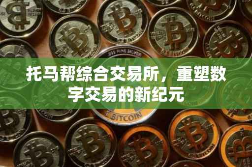 托马帮综合交易所，重塑数字交易的新纪元