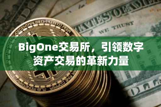 BigOne交易所，引领数字资产交易的革新力量