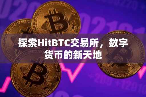 探索HitBTC交易所，数字货币的新天地