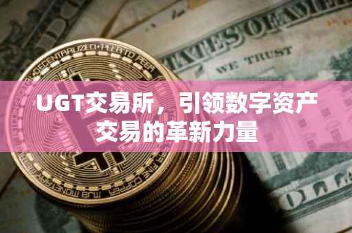 UGT交易所，引领数字资产交易的革新力量