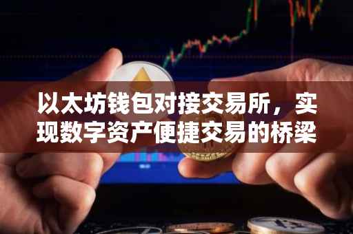 以太坊钱包对接交易所，实现数字资产便捷交易的桥梁