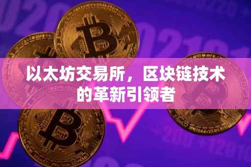 以太坊交易所，区块链技术的革新引领者