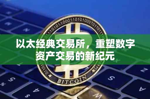 以太经典交易所，重塑数字资产交易的新纪元