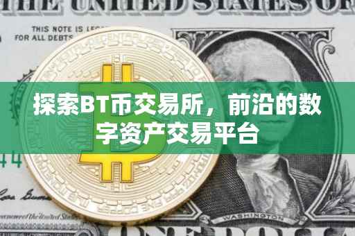 探索BT币交易所，前沿的数字资产交易平台