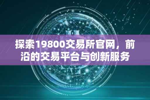 探索19800交易所官网，前沿的交易平台与创新服务