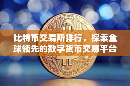 比特币交易所排行，探索全球领先的数字货币交易平台