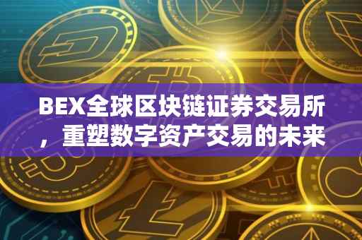 BEX全球区块链证券交易所，重塑数字资产交易的未来