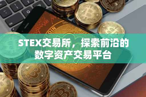 STEX交易所，探索前沿的数字资产交易平台