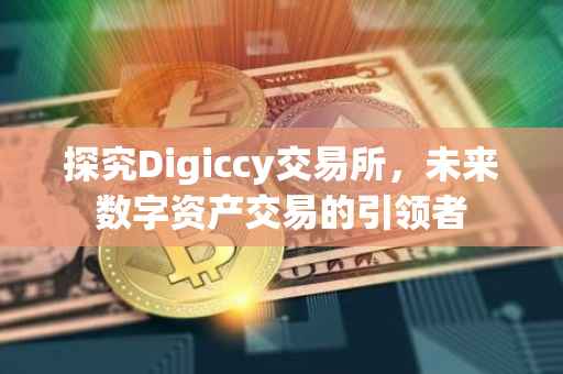 探究Digiccy交易所，未来数字资产交易的引领者