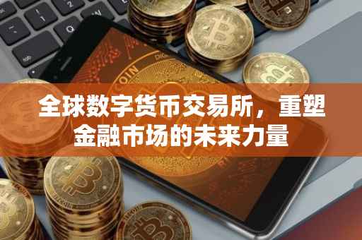 全球数字货币交易所，重塑金融市场的未来力量