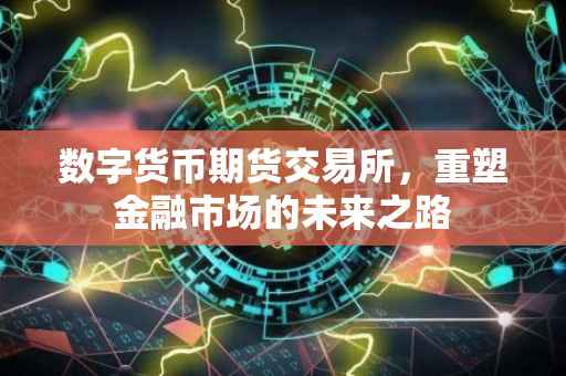 数字货币期货交易所，重塑金融市场的未来之路