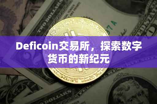 Deficoin交易所，探索数字货币的新纪元