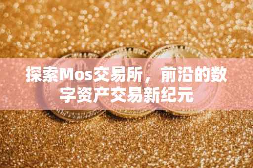 探索Mos交易所，前沿的数字资产交易新纪元