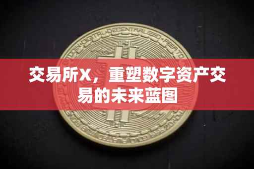 交易所X，重塑数字资产交易的未来蓝图