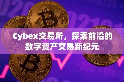 Cybex交易所，探索前沿的数字资产交易新纪元