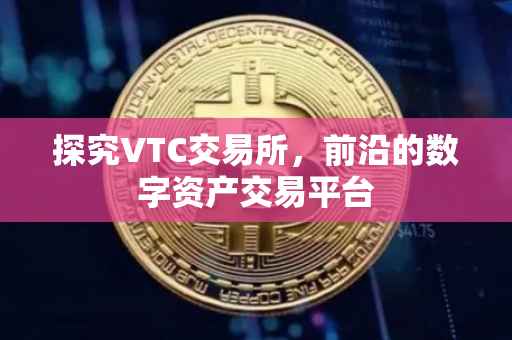 探究VTC交易所，前沿的数字资产交易平台