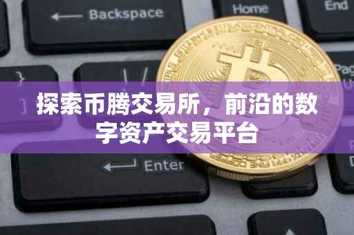 探索币腾交易所，前沿的数字资产交易平台