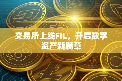 交易所上线FIL，开启数字资产新篇章