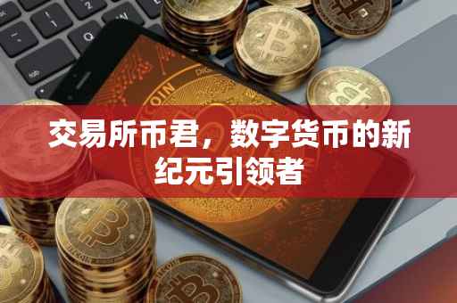 交易所币君，数字货币的新纪元引领者