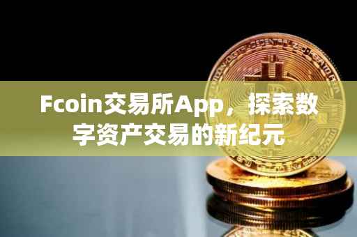Fcoin交易所App，探索数字资产交易的新纪元