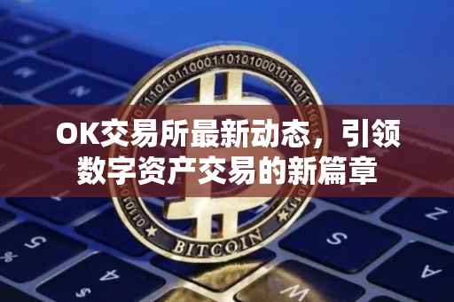 OK交易所最新动态，引领数字资产交易的新篇章