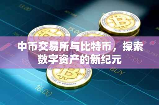 中币交易所与比特币，探索数字资产的新纪元