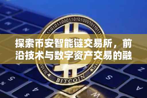 探索币安智能链交易所，前沿技术与数字资产交易的融合
