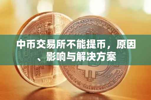 中币交易所不能提币，原因、影响与解决方案