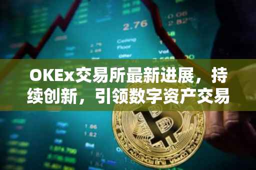OKEx交易所最新进展，持续创新，引领数字资产交易新时代