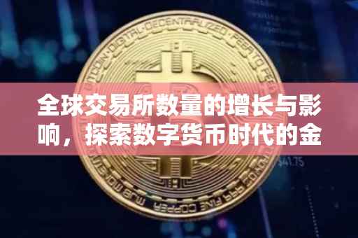 全球交易所数量的增长与影响，探索数字货币时代的金融变革